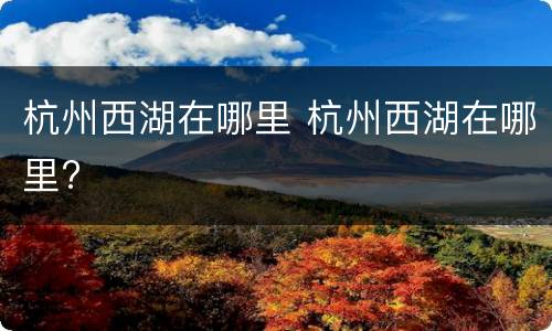 杭州西湖在哪里 杭州西湖在哪里?