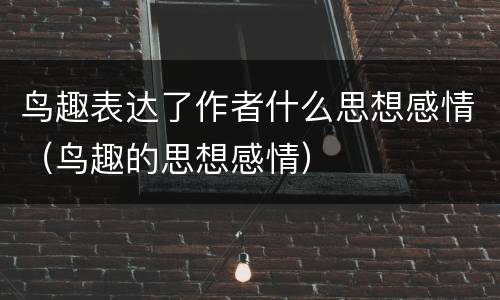 鸟趣表达了作者什么思想感情（鸟趣的思想感情）