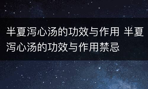半夏泻心汤的功效与作用 半夏泻心汤的功效与作用禁忌