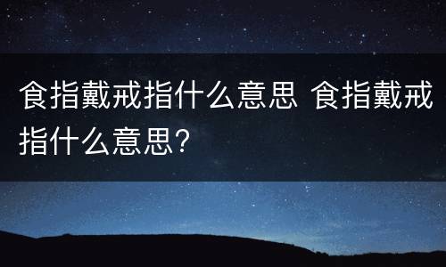 食指戴戒指什么意思 食指戴戒指什么意思?