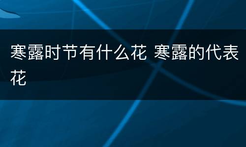 寒露时节有什么花 寒露的代表花