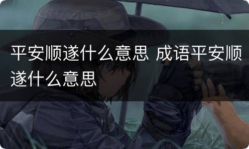 平安顺遂什么意思 成语平安顺遂什么意思