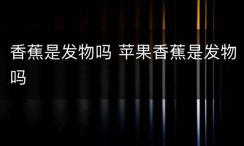 香蕉是发物吗 苹果香蕉是发物吗