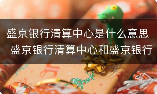 盛京银行清算中心是什么意思 盛京银行清算中心和盛京银行一样不