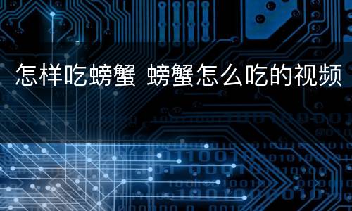 怎样吃螃蟹 螃蟹怎么吃的视频