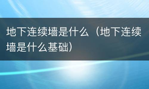 地下连续墙是什么（地下连续墙是什么基础）