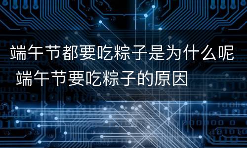 端午节都要吃粽子是为什么呢 端午节要吃粽子的原因