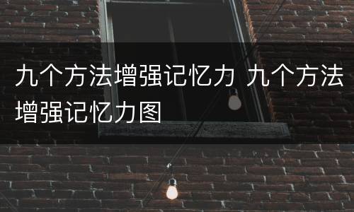 九个方法增强记忆力 九个方法增强记忆力图