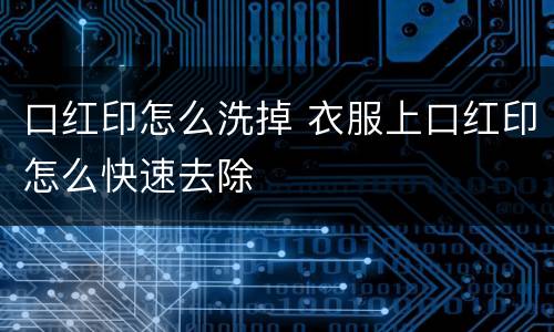 口红印怎么洗掉 衣服上口红印怎么快速去除