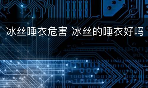 冰丝睡衣危害 冰丝的睡衣好吗