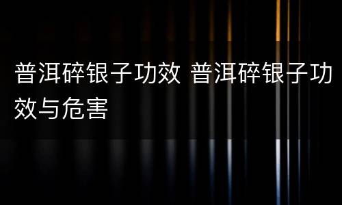 普洱碎银子功效 普洱碎银子功效与危害