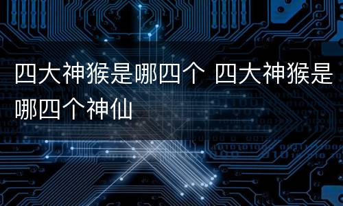 四大神猴是哪四个 四大神猴是哪四个神仙