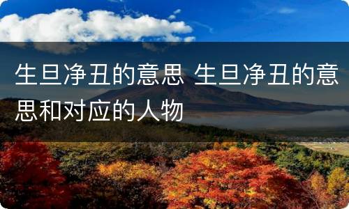 生旦净丑的意思 生旦净丑的意思和对应的人物