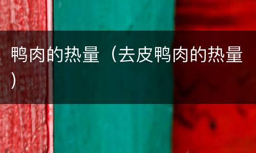 鸭肉的热量（去皮鸭肉的热量）