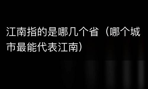 江南指的是哪几个省（哪个城市最能代表江南）