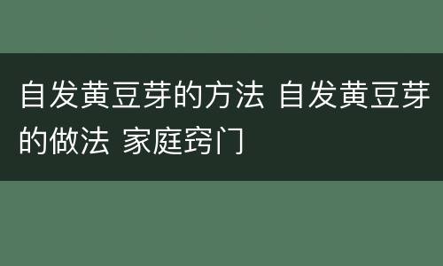 自发黄豆芽的方法 自发黄豆芽的做法 家庭窍门