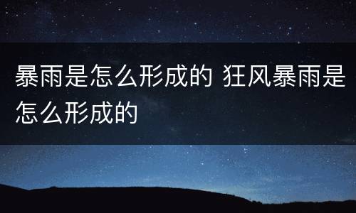 暴雨是怎么形成的 狂风暴雨是怎么形成的