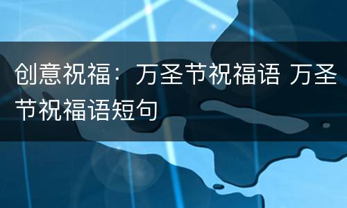 创意祝福：万圣节祝福语 万圣节祝福语短句