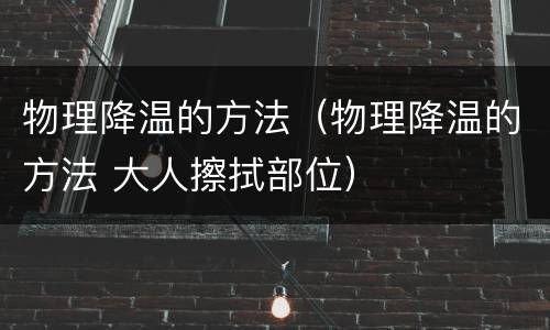 物理降温的方法（物理降温的方法 大人擦拭部位）