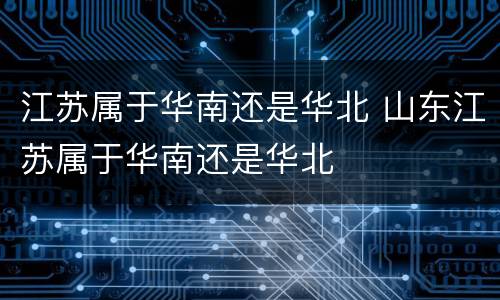 江苏属于华南还是华北 山东江苏属于华南还是华北