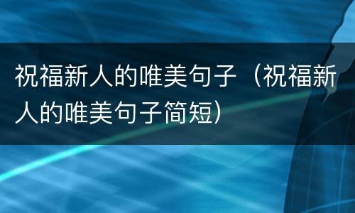 祝福新人的唯美句子（祝福新人的唯美句子简短）