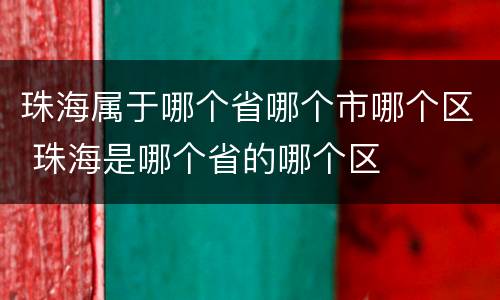 珠海属于哪个省哪个市哪个区 珠海是哪个省的哪个区