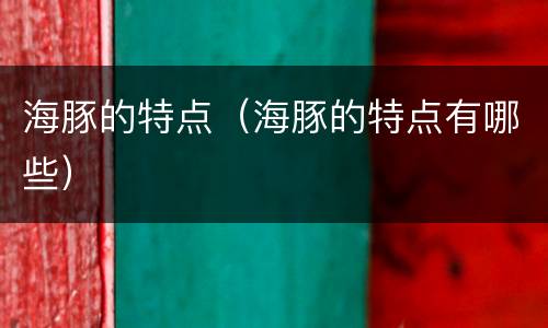 海豚的特点（海豚的特点有哪些）