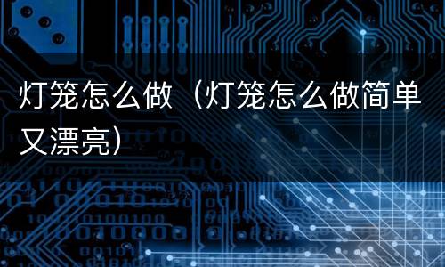 灯笼怎么做（灯笼怎么做简单又漂亮）