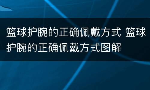 篮球护腕的正确佩戴方式 篮球护腕的正确佩戴方式图解