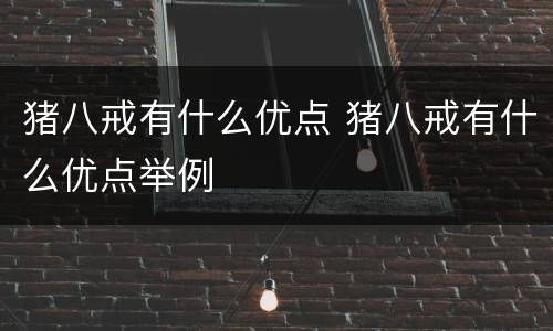 猪八戒有什么优点 猪八戒有什么优点举例