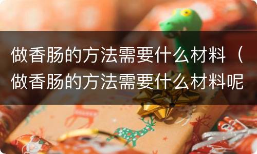做香肠的方法需要什么材料（做香肠的方法需要什么材料呢）