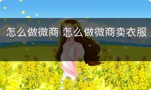 怎么做微商 怎么做微商卖衣服