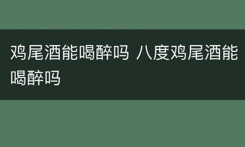 鸡尾酒能喝醉吗 八度鸡尾酒能喝醉吗