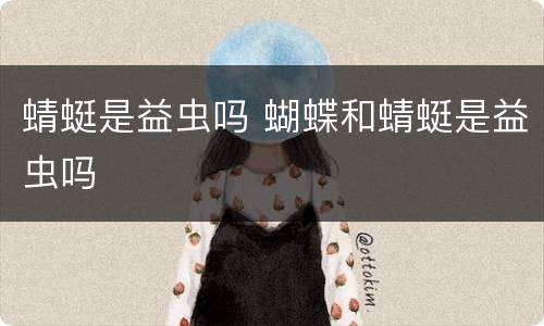 蜻蜓是益虫吗 蝴蝶和蜻蜓是益虫吗
