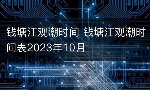 钱塘江观潮时间 钱塘江观潮时间表2023年10月