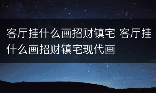 客厅挂什么画招财镇宅 客厅挂什么画招财镇宅现代画
