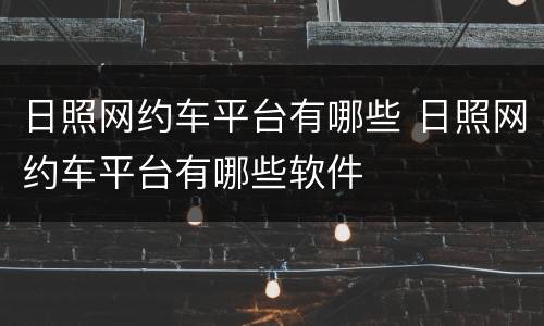 日照网约车平台有哪些 日照网约车平台有哪些软件