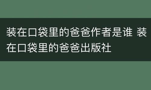 装在口袋里的爸爸作者是谁 装在口袋里的爸爸出版社