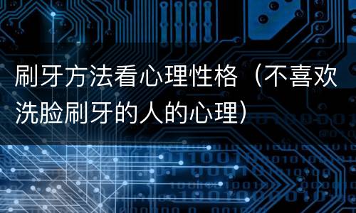 刷牙方法看心理性格（不喜欢洗脸刷牙的人的心理）