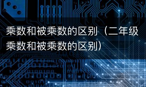 乘数和被乘数的区别（二年级乘数和被乘数的区别）