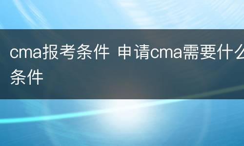 cma报考条件 申请cma需要什么条件