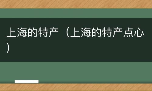 上海的特产（上海的特产点心）