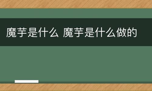 魔芋是什么 魔芋是什么做的