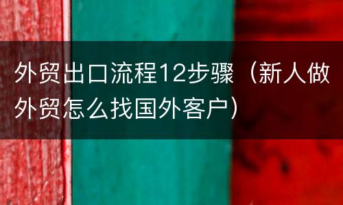 外贸出口流程12步骤（新人做外贸怎么找国外客户）