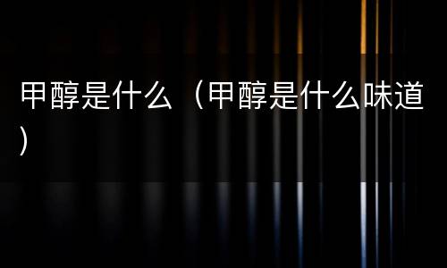 甲醇是什么（甲醇是什么味道）