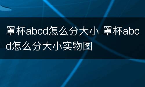 罩杯abcd怎么分大小 罩杯abcd怎么分大小实物图