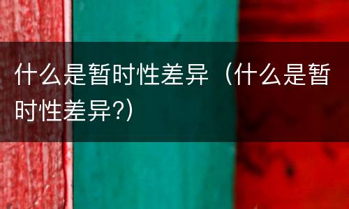 什么是暂时性差异（什么是暂时性差异?）