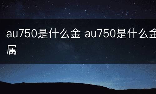 au750是什么金 au750是什么金属