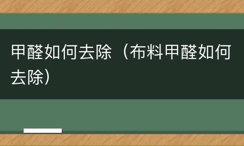 甲醛如何去除（布料甲醛如何去除）