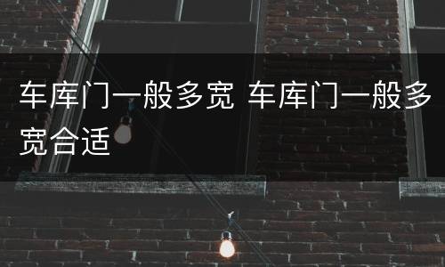 车库门一般多宽 车库门一般多宽合适